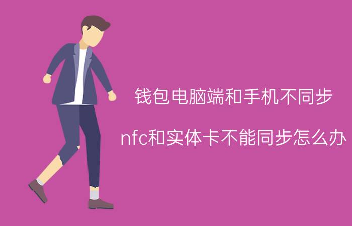 钱包电脑端和手机不同步 nfc和实体卡不能同步怎么办？